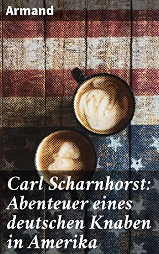 Carl Scharnhorst: Abenteuer eines deutschen Knaben in Amerika: Ein deutscher Junge zwischen Krieg und Identitätssuche in Amerika
