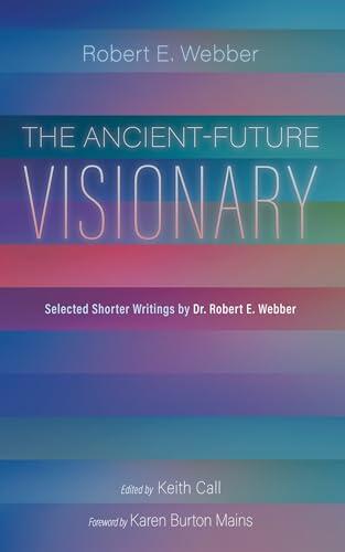 The Ancient-Future Visionary: Selected Shorter Writings by Dr. Robert E. Webber
