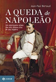 A Queda de Napoleão: Um Eletrizante Relato dos Três Últimos Dias de seu Império