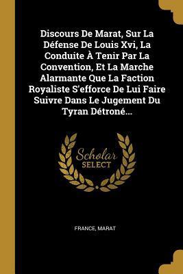 Discours De Marat, Sur La Défense De Louis Xvi, La Conduite À Tenir Par La Convention, Et La Marche Alarmante Que La Faction Royaliste S'efforce De ... Jugement Du Tyran Détroné...