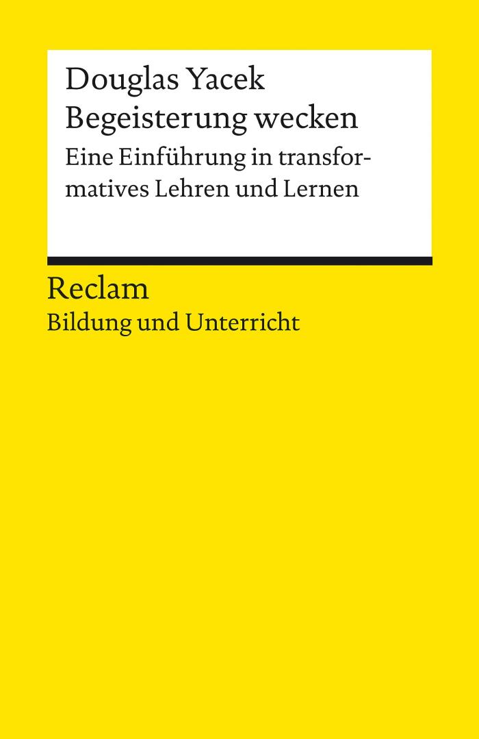 Begeisterung wecken. Anleitung zu transformativem Lehren und Lernen. Reclam Bildung und Unterricht: Yacek, Douglas – 14410 – Originalausgabe