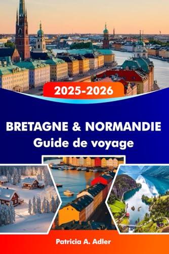 BRETAGNE & NORMANDIE Guide de voyage 2025-2026: Explorez des châteaux historiques, des côtes époustouflantes, une cuisine délicieuse et des villes emblématiques à Rennes, Caen et au-delà