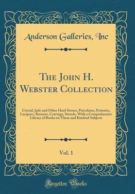 The John H. Webster Collection, Vol. 1: Crystal, Jade and Other Hard Stones, Porcelains, Potteries, Lacquers, Bronzes, Cravings, Swords, With a Comprehensive Library of Books on These and Kindred Subj