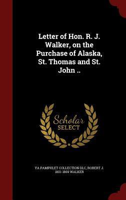 Letter of Hon. R. J. Walker, on the Purchase of Alaska, St. Thomas and St. John ..