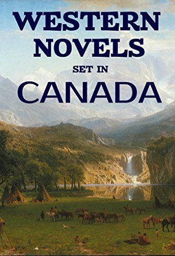 7 Western Novels Set In Canada (Annotated): Anthology
