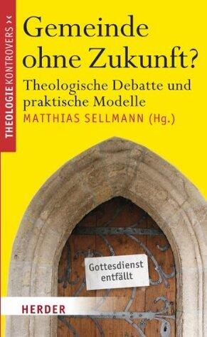 Gemeinde ohne Zukunft? Theologische Debatte und praktische Modelle