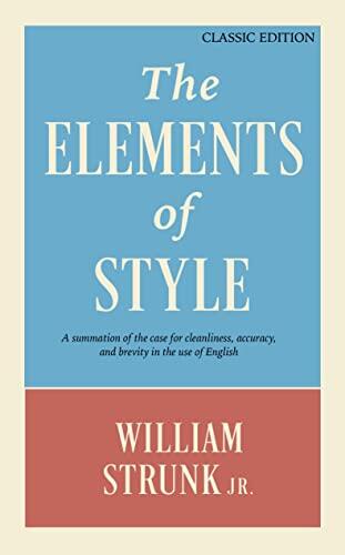 The Elements of Style: A Summation of the Case for Cleanliness, Accuracy, and Brevity in the Use of English
