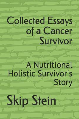 Collected Essays of a Cancer Survivor: A Nutritional Holistic Survivor's Story
