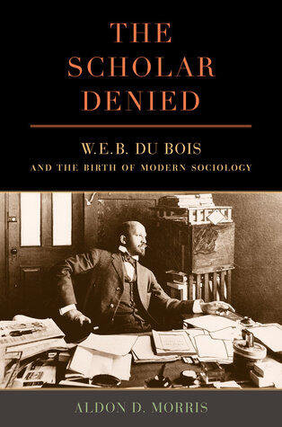 The Scholar Denied (W. E. B. Du Bois and the Birth of Modern Sociology)