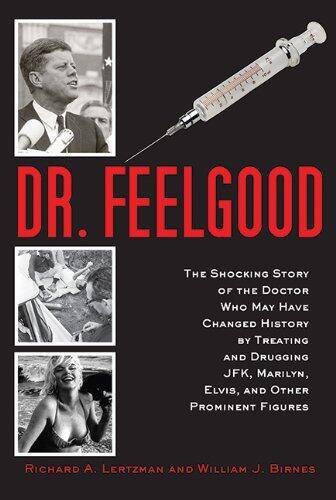 Dr. Feelgood: The Shocking Story of the Doctor Who May Have Changed History by Treating and Drugging