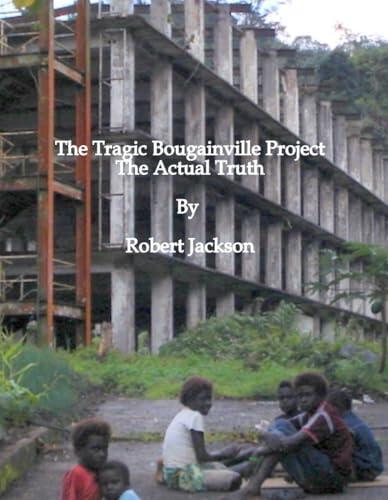 The Tragic Bougainville Project , The Actual Truth: Project History, Also Bougainville Island & Papua New Guinea's History, Plus Pictures Stories & Facts