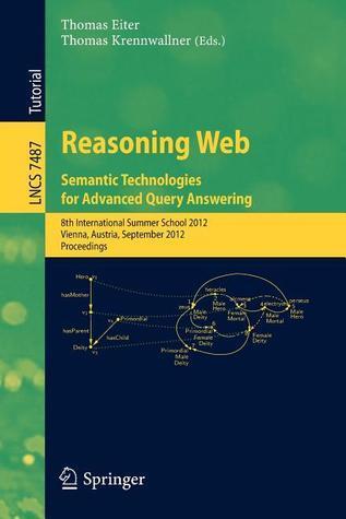 Reasoning Web - Semantic Technologies for Advanced Query Answering: 8th International Summer School 2012, Vienna, Austria, September 3-8, 2012. ... Applications, incl. Internet/Web, and HCI)