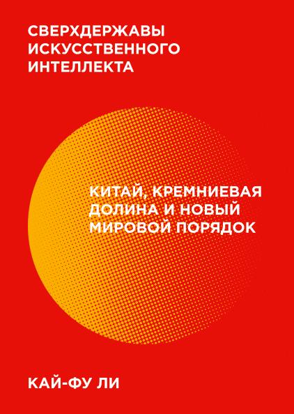 Сверхдержавы искусственного интеллекта: Китай, Кремниевая долина и новый мировой порядок