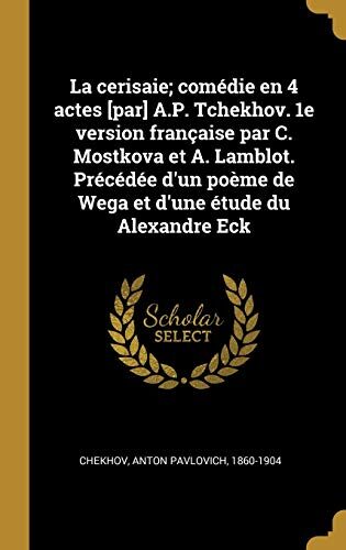 La cerisaie; comédie en 4 actes [par] A.P. Tchekhov. 1e version française par C. Mostkova et A. Lamblot. Précédée d'un poème de Wega et d'une étude du Alexandre Eck