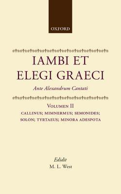 Iambi et Elegi Graeci: Ante Alexandrum CantatiVolume 2: Callinus, Mimnermus, Semonides, Solon, Tyrtaeus, Monora Adespota