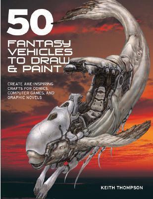 50 Fantasy Vehicles to Draw & Paint: Create Awe-inspiring Crafts for Comics, Computer Games & Graphic Novels