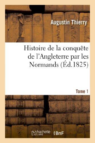 Histoire de la conquête de l'Angleterre par les Normands. Tome 1