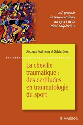 La cheville traumatique : des certitudes en traumatologie du sport: 26e journée de traumatologie du sport de la Pitié-Salpêtrière (Journées traumato du sport de la Pitié-Salpêtrière)