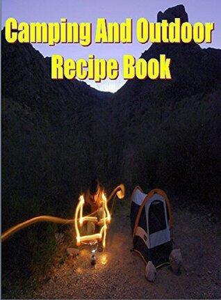 Cooking And Outdoor Recipes Book: Your Favorite Food By The Camp Fire