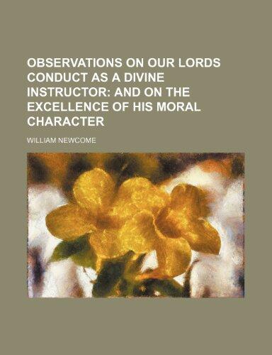 Observations on Our Lords Conduct as a Divine Instructor; And on the Excellence of His Moral Character
