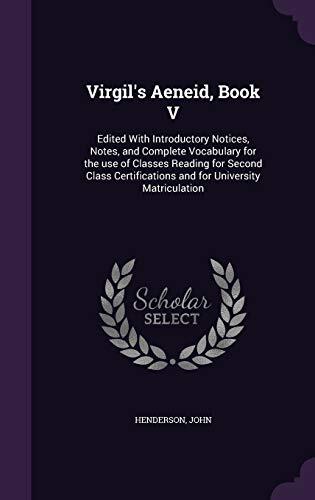 Virgil's Aeneid, Book V: Edited With Introductory Notices, Notes, and Complete Vocabulary for the use of Classes Reading for Second Class Certifications and for University Matriculation