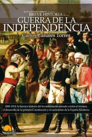 Breve historia de la Guerra de Independencia. 1808-1814: La heroica historia del levantamiento armado contra el invasor, el desarrollo de la primera constitución y el nacimiento de la España moderna