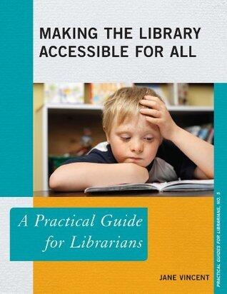 Making the Library Accessible for All: A Practical Guide for Librarians (Practical Guides for Librarians, 5)