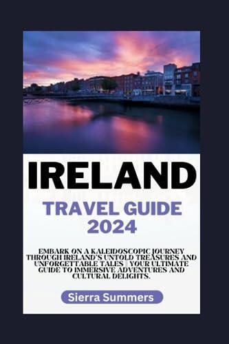 Ireland Travel Guide 2024: Embark on a Kaleidoscopic Journey Through Ireland's Untold Treasures and Unforgettable Tales || Your Ultimate Guide to Immersive Adventures and Cultural Delights