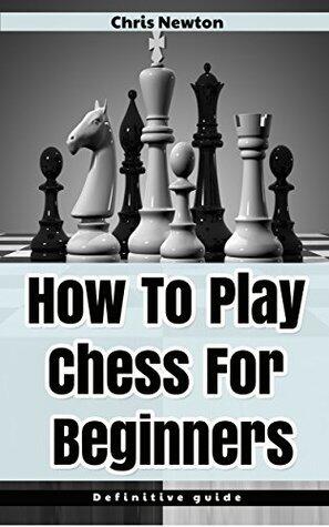 How To Play Chess For Beginners: The Ultimate Guide For Turning a New Chess Player Into a Pro Using Expert Strategies