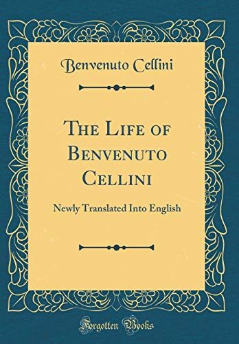 The Life of Benvenuto Cellini: Newly Translated Into English