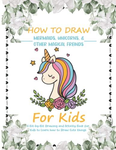 How to Draw Mermaids, Unicorns and Other Magical Friends: A Bit-by-Bit Drawing and Activity Book for Kids to Learn how to Draw Cute things