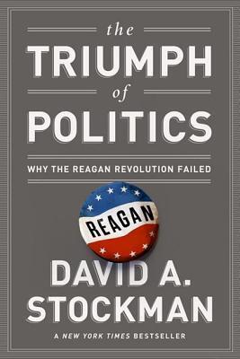 Triumph of Politics: Why the Reagan Revolution Failed