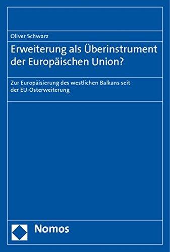 Erweiterung Als Uberinstrument Der Europaischen Union?: Zur Europaisierung Des Westlichen Balkans Seit Der Eu-osterweiterung