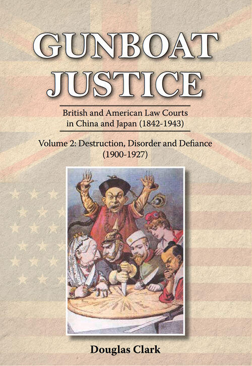 Gunboat Justice: British and American Law Courts in China and Japan (1842-1943), Volume 2: Destruction, Disorder and Defiance