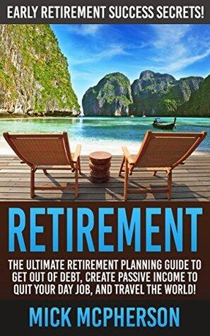 Retirement: Early Retirement Success Secrets! - The Ultimate Retirement Planning Guide To Get Out Of Debt, Create Passive Income To Quit Your Day Job, ... Minimalist Budget, Organize Your Life)