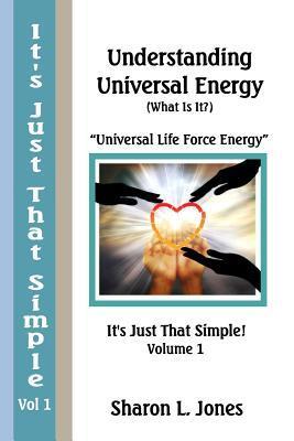 It's Just That Simple!: Understanding Universal Energy: