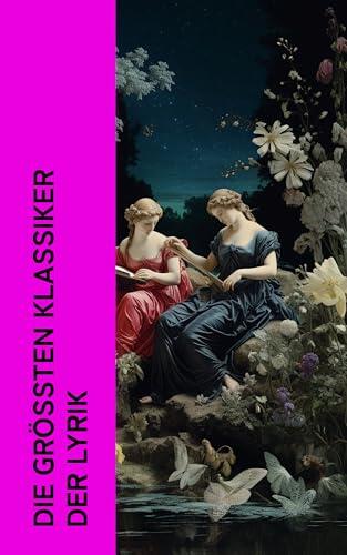 Die größten Klassiker der Lyrik: Die schönsten Gedichte der Weltliteratur: Bhagavadgita, Duineser Elegien, Grashalme, Venus und Adonis, Das verlorene Paradies, West-östlicher Divan