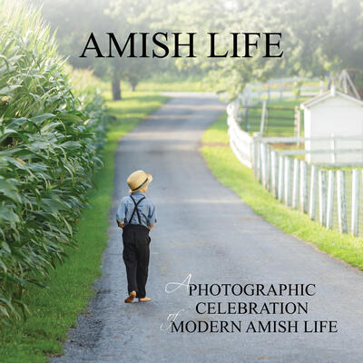 Amish Life: A Photographic Celebration of Modern Amish Life