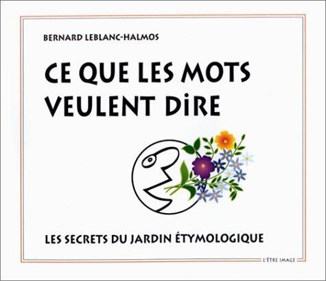 Ce que les mots veulent dire - les secrets du jardin étymologique