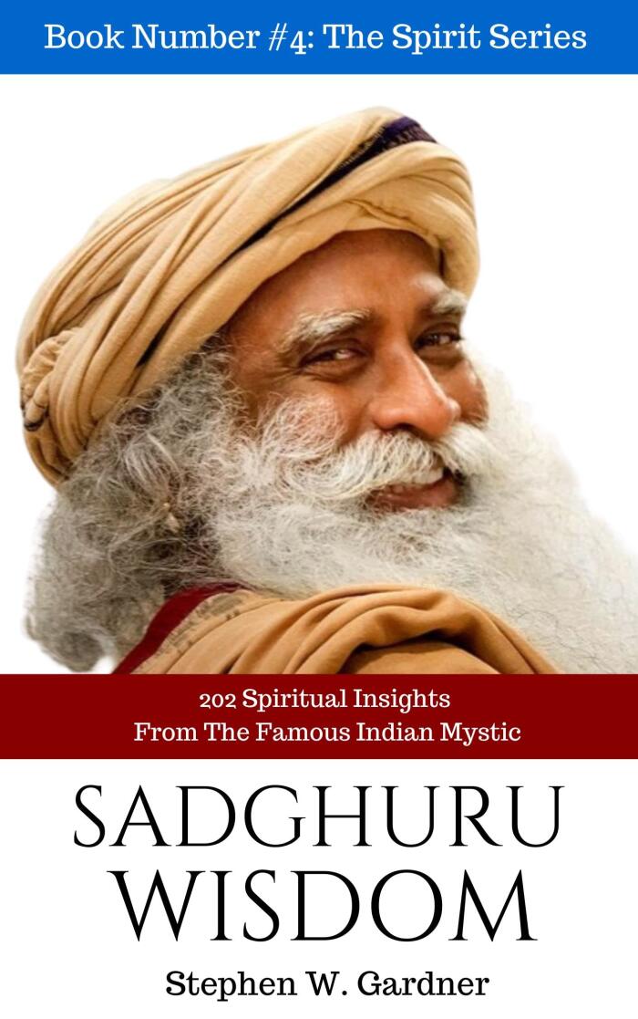 Sadhguru Wisdom: 202 Spiritual Insights From The Famous Indian Mystic by Stephen W Gardner