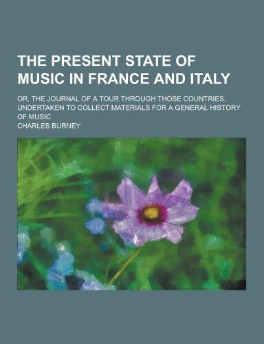 The Present State of Music in France and Italy; Or, the Journal of a Tour Through Those Countries, Undertaken to Collect Materials for a General Histo