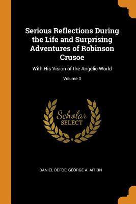 Serious Reflections During the Life and Surprising Adventures of Robinson Crusoe, with His Vision of the Angelic World