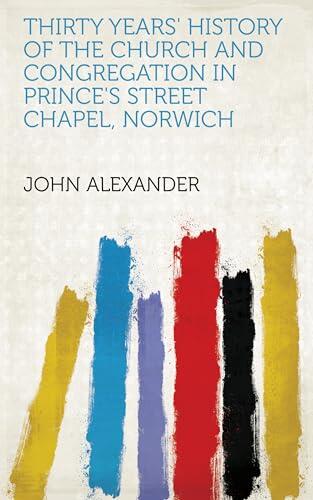 Thirty Years' History of the Church and Congregation in Prince's Street Chapel, Norwich