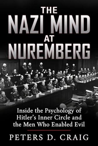 The Nazi Mind at Nuremberg: Inside the Psychology of Hitler's Inner Circle and the Men Who Enabled Evil