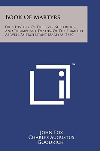 Book of Martyrs: Or a History of the Lives, Sufferings, and Triumphant Deaths, of the Primitive as Well as Protestant Martyrs