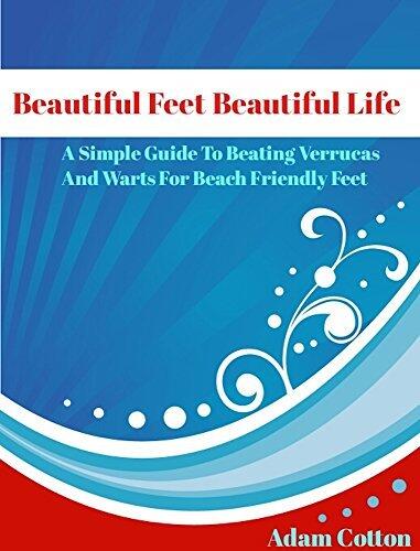 Beautiful Feet Beautiful Life: A Simple Guide To Beating Verrucas And Warts For Beach Friendly Feet
