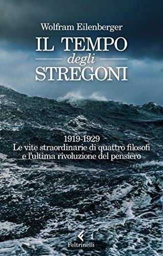Il tempo degli stregoni: 1919-1929. Le vite straordinarie di quattro filosofi e l'ultima rivoluzione del pensiero