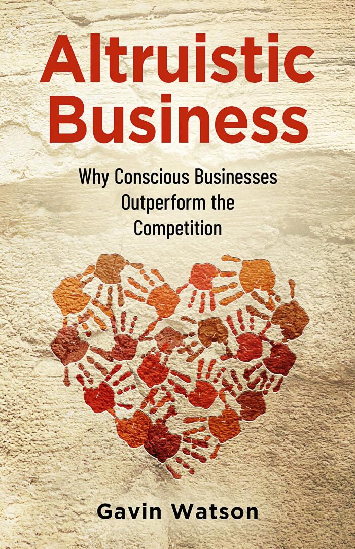 Altruistic Business: Why Conscious Businesses Outperform the Competition