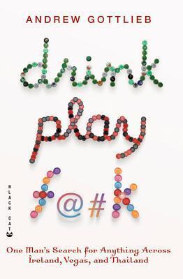 Drink, Play, F@#k: One Man's Search for Anything Across Ireland, Las Vegas, and Thailand