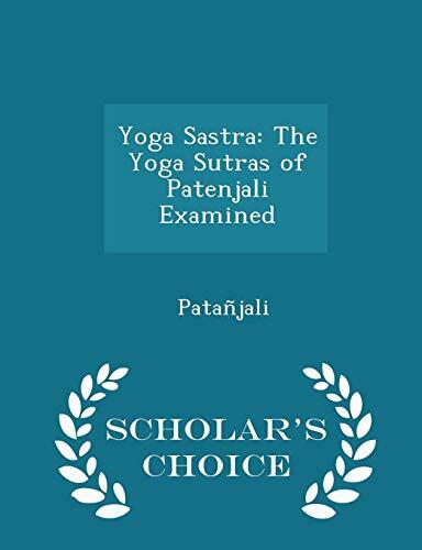 Yoga Sastra: The Yoga Sutras of Patenjali Examined - Scholar's Choice Edition